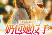 开局被欺负？奶包她反手一个王炸！（洛言柒七七）在线免费阅读-读书翁