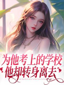 已完结小说《为他考上的学校，他却转身离去》在线章节阅读
