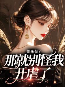 完整版的想骗情？那就别怪我开虐了小说在哪里可以免费读到？