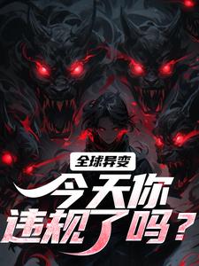 《全球异变，今天你违规了吗？》小说章节在线试读，《全球异变，今天你违规了吗？》最新章节目录