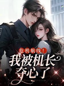 在线寻找危机航线！我被机长夺心了小说的无删减版本