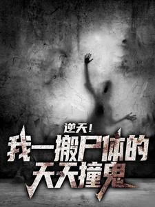 逆天！我一搬尸体的，天天撞鬼小说完结了吗？在哪里可以免费读到？