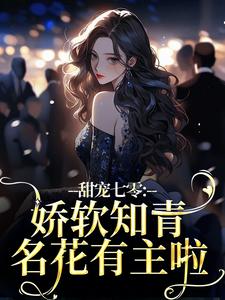 已完结小说《甜宠七零：娇软知青名花有主啦》章节免费阅读