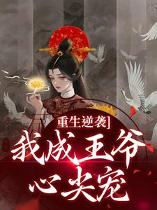 重生逆袭，我成王爷心尖宠小说无弹窗阅读的网站推荐