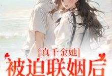 真千金她被迫联姻后,找到真爱了小说最新章节在哪里可以读到?-读书翁