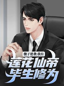傻子逆袭：我有莲花仙帝毕生修为小说完结版章节免费阅读