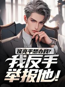 完结版《侯亮平想办我？我反手举报他！》在线免费阅读