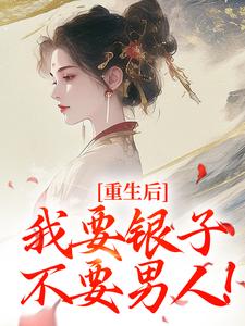 求重生后，我要银子不要男人！小说免费资源