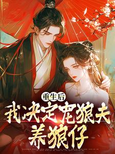 在线寻找重生后，我决定宠狼夫，养狼仔小说的无删减版本