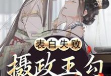 表白失败，摄政王勾她缠她小说阅读，表白失败，摄政王勾她缠她完结版-读书翁