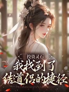 已完结小说《投资灵石，我找到了结道侣的捷径》章节免费阅读