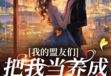 已完结小说《我的盟友们，把我当养成游戏对象？》最新章节-读书翁