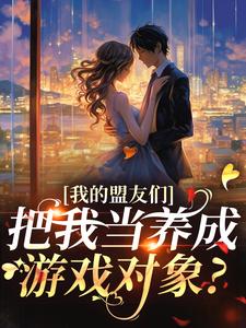 我的盟友们，把我当养成游戏对象？（云苓迟盛）在线免费阅读