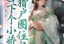 完结版《天上掉下个小娇娇，猎户圈住宠》章节阅读-读书翁