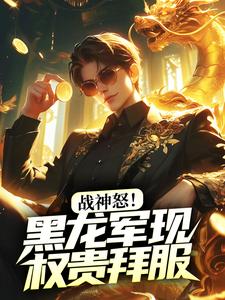 小说《战神怒！黑龙军现，权贵拜服》在线章节阅读