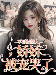 在线寻找军哥好撩人，娇娇被宠哭了小说的无删减版本