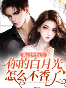 提出离婚后，你的白月光怎么不香了小说全文哪里可以免费看？