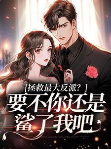 在线免费阅读拯救最大反派？要不你还是鲨了我吧完整小说