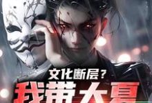 文化断层?我带大夏力挽狂澜这本小说完结了吗?免费查看最新章节-读书翁