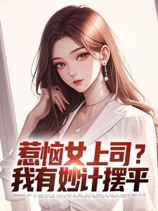 惹恼女上司？我有妙计摆平小说全文阅读需要付费吗？寻找免费资源