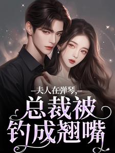 小说《夫人在弹琴，总裁被钓成翘嘴》在线章节阅读