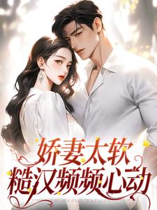 娇妻太软：糙汉频频心动姜宁周景琛，娇妻太软：糙汉频频心动在线无弹窗阅读