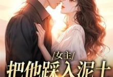 完整版的女主把他踩入泥土，我捧起来呵护小说在哪里可以免费读到？-读书翁