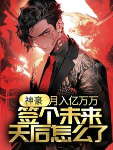 哪里能找到神豪：月入亿万万，签个未来天后怎么了？小说的最新更新和免费章节？