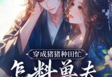 穿成猪猪种田忙，怎料兽夫太黏猪免费阅读，穿成猪猪种田忙，怎料兽夫太黏猪穆九溪楚玄-读书翁