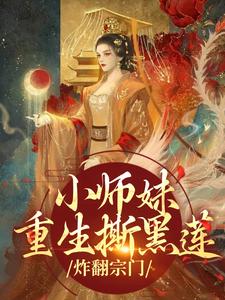 小师妹重生撕黑莲，炸翻宗门小说免费资源，小师妹重生撕黑莲，炸翻宗门在线阅读