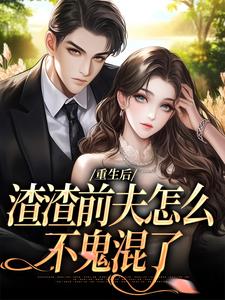 无删减版《重生后，渣渣前夫怎么不鬼混了》在线免费阅读