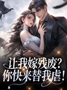 已完结小说《让我嫁残废？你快来替我虐！》在线阅读