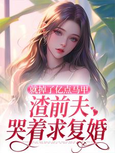 无删减版《就掉了亿点马甲，渣前夫哭着求复婚》免费阅读