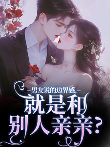 男友说的边界感，就是和别人亲亲？最新章节，男友说的边界感，就是和别人亲亲？免费阅读