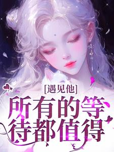 无删减版《遇见他，所有的等待都值得》全章节阅读