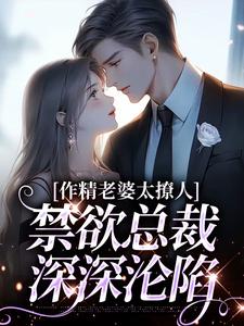 无删减版《作精老婆太撩人，禁欲总裁深深沦陷》章节目录在线阅读
